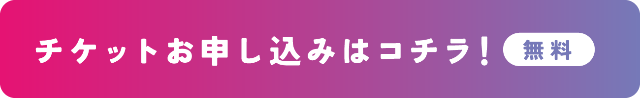 チケットお申し込みはコチラ！（無料）