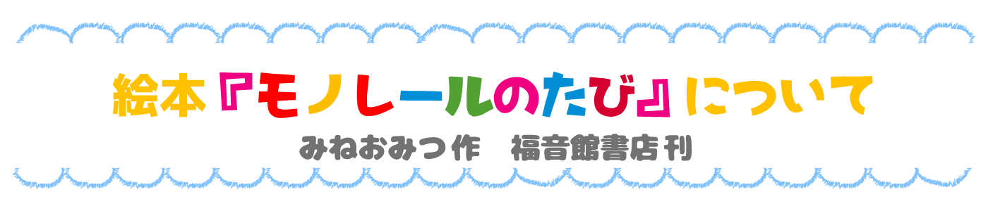 絵本「モノレールのたび」について みねおみつ作　福音館書店 刊