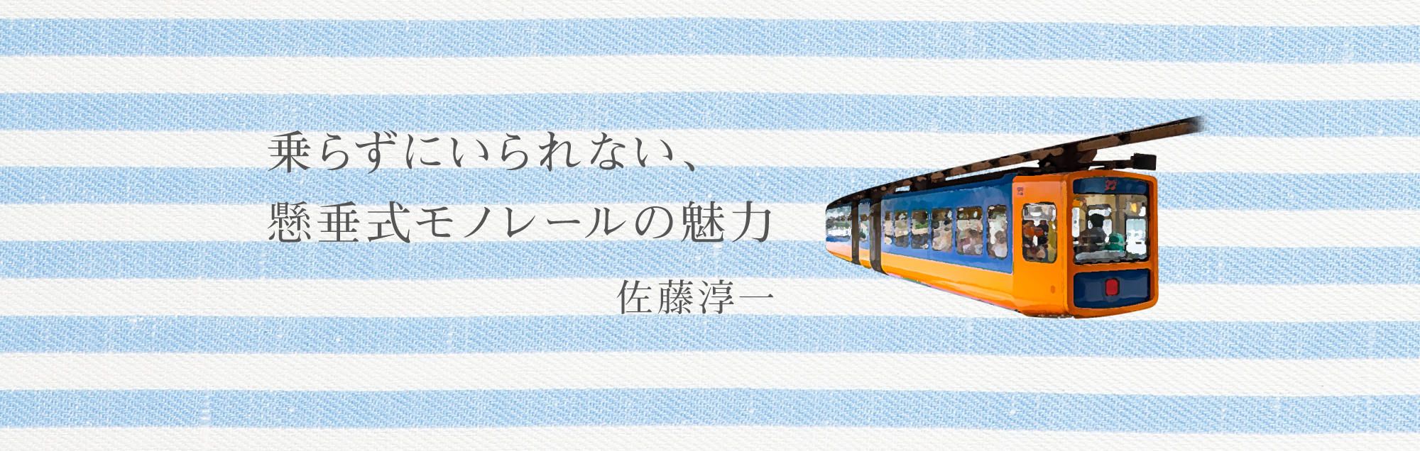 乗らずにいられない、懸垂式モノレールの魅力 佐藤淳一