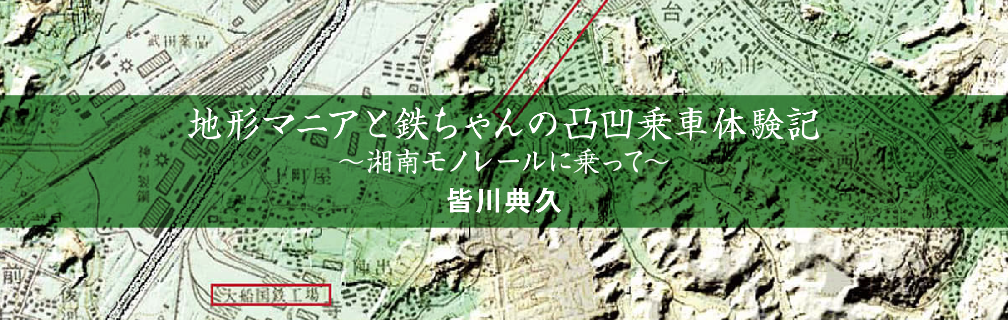 地形マニアと鉄ちゃんの凸凹乗車体験記〜湘南モノレールに乗って〜 皆川典久