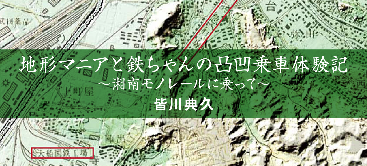 地形マニアと鉄ちゃんの凸凹乗車体験記〜湘南モノレールに乗って〜 皆川典久