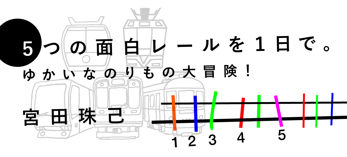 5つの面白レールを1日で。ゆかいなのりもの大冒険！ 宮田珠己（続編）