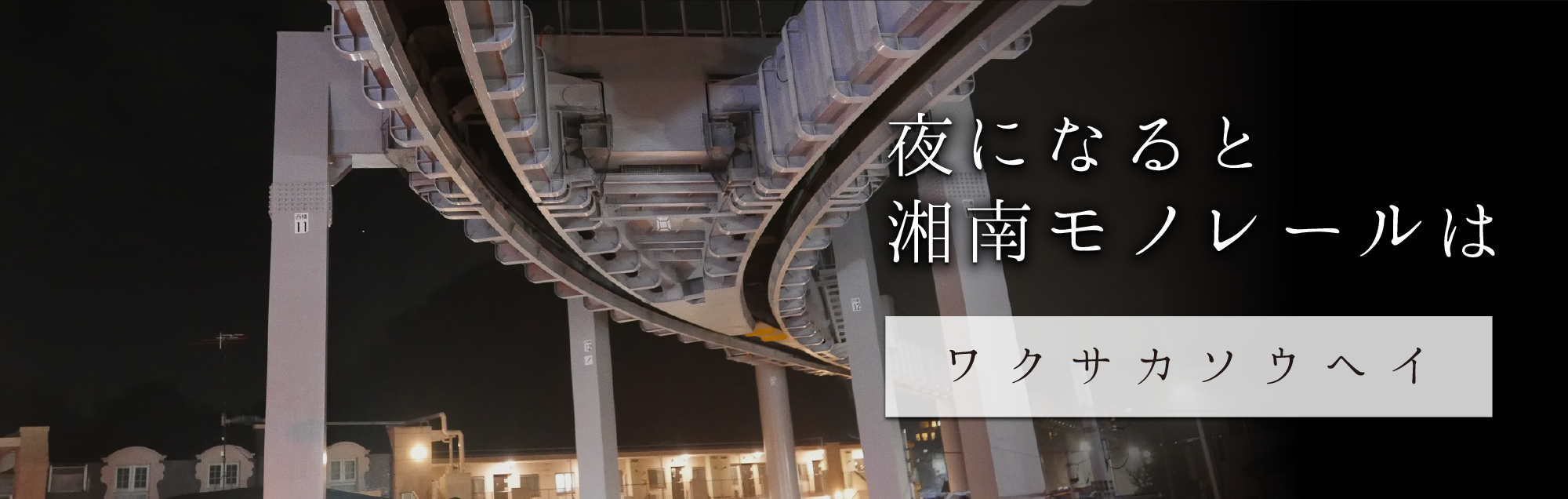 夜になると 湘南モノレールは ワクサカソウヘイ（夜編）