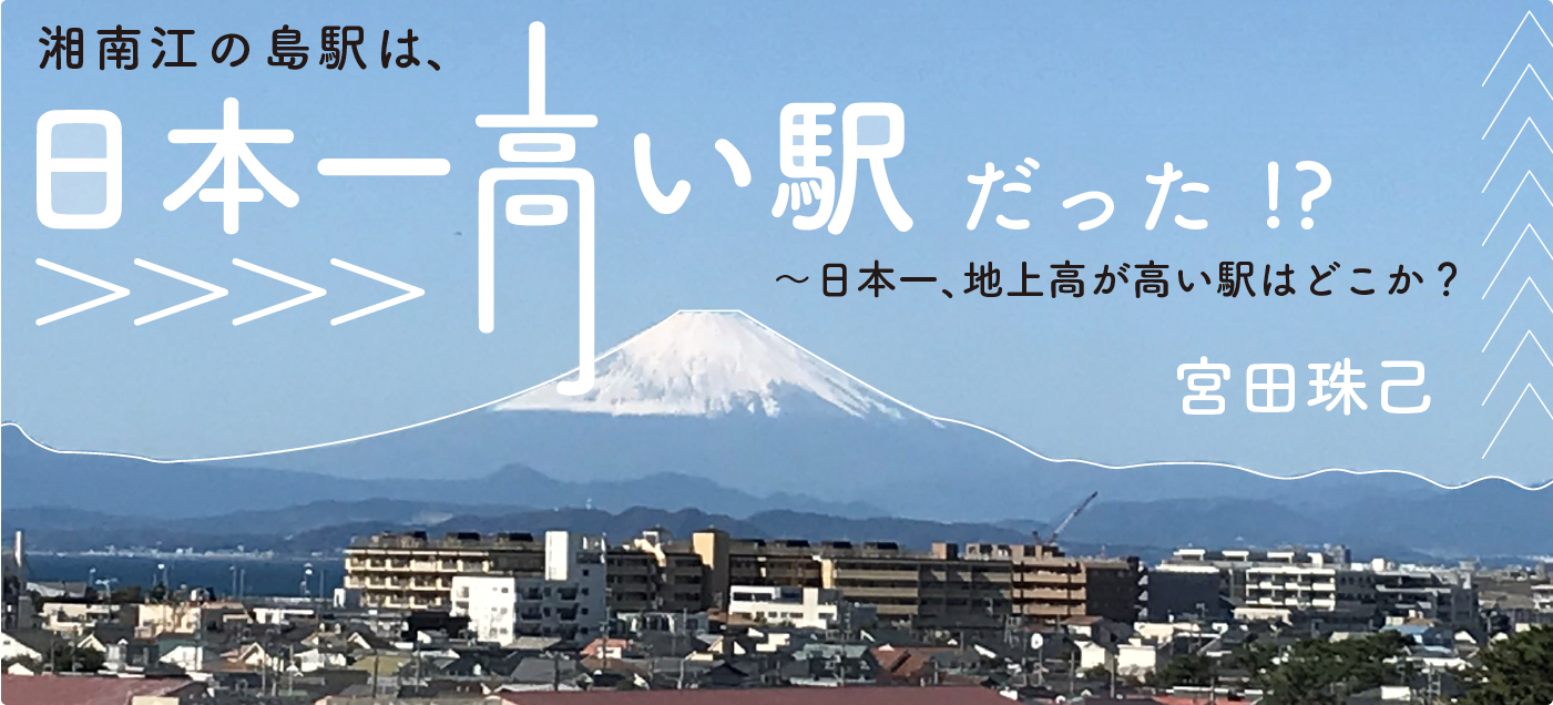 湘南江の島駅は、日本一高い駅だった！？〜日本一、地上高が高い駅はどこか？ 宮田珠己（空の駅編）