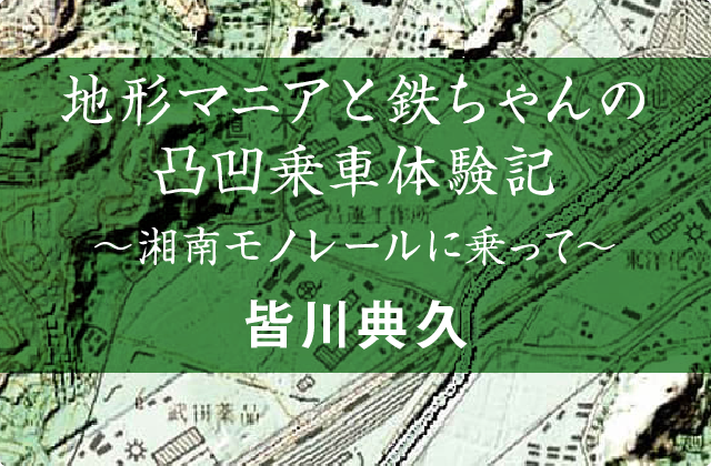 地形マニアと鉄ちゃんの凸凹乗車体験記〜湘南モノレールに乗って〜 皆川典久