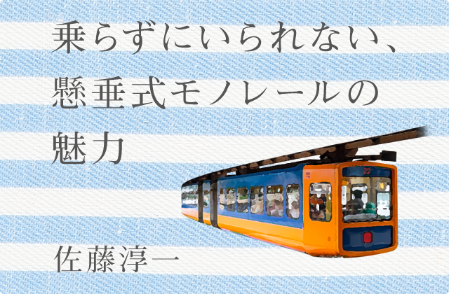 乗らずにいられない、懸垂式モノレールの魅力 佐藤淳一